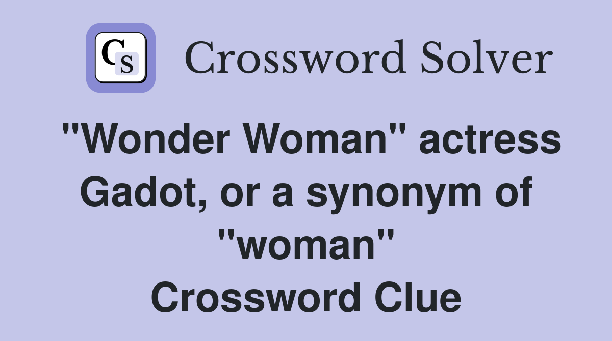 "Wonder Woman" actress Gadot, or a synonym of "woman" Crossword Clue